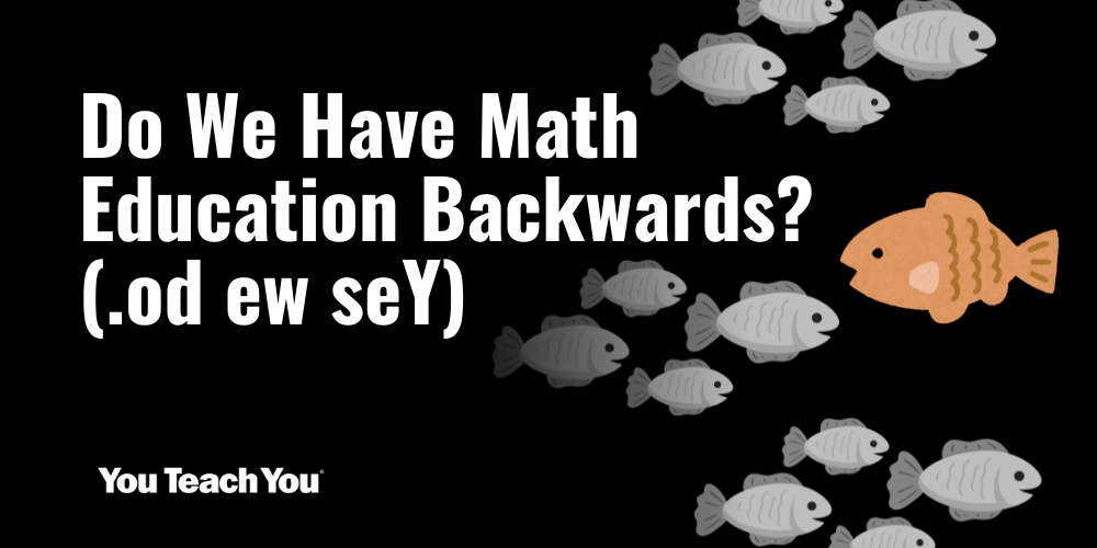 Do We Have Math Education Backwards? (.od ew seY)